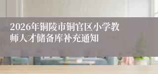 2026年铜陵市铜官区小学教师人才储备库补充通知
