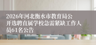 2026年河北衡水市教育局公开选聘直属学校急需紧缺工作人员61名公告