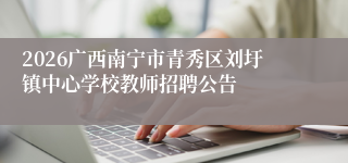 2026广西南宁市青秀区刘圩镇中心学校教师招聘公告