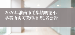 2026年淮南市毛集镇明德小学英语实习教师招聘1名公告