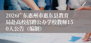 2026广东惠州市惠东县教育局赴高校招聘公办学校教师150人公告（编制）