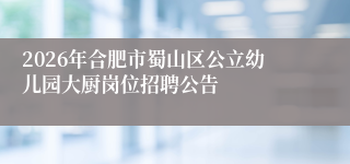 2026年合肥市蜀山区公立幼儿园大厨岗位招聘公告