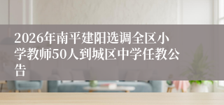 2026年南平建阳选调全区小学教师50人到城区中学任教公告