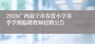 2026广西南宁市春蕾小学春季学期临聘教师招聘公告