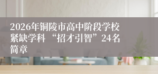 2026年铜陵市高中阶段学校紧缺学科 “招才引智”24名简章