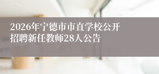 2026年宁德市市直学校公开招聘新任教师28人公告