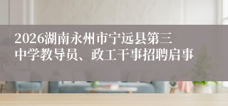 2026湖南永州市宁远县第三中学教导员、政工干事招聘启事