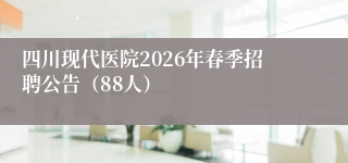 四川现代医院2026年春季招聘公告（88人）