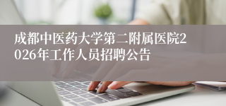 成都中医药大学第二附属医院2026年工作人员招聘公告