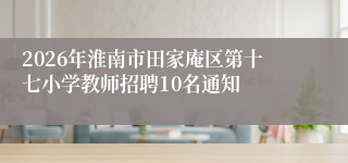 2026年淮南市田家庵区第十七小学教师招聘10名通知