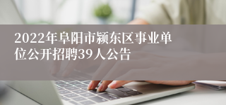 2022年阜阳市颍东区事业单位公开招聘39人公告