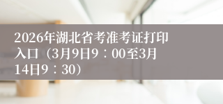 2026年湖北省考准考证打印入口（3月9日9∶00至3月14日9∶30）