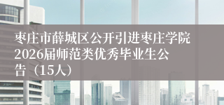 枣庄市薛城区公开引进枣庄学院2026届师范类优秀毕业生公告（15人）