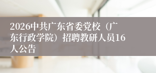 2026中共广东省委党校(广东行政学院)招聘教研人员16人公告