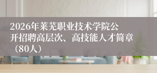 2026年莱芜职业技术学院公开招聘高层次、高技能人才简章（80人）