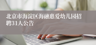 北京市海淀区海融惠爱幼儿园招聘31人公告