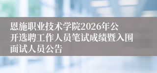恩施职业技术学院2026年公开选聘工作人员笔试成绩暨入围面试人员公告