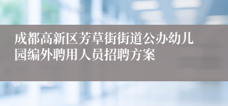 成都高新区芳草街街道公办幼儿园编外聘用人员招聘方案