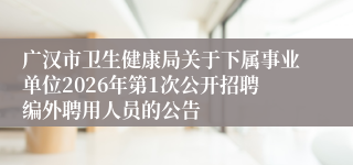 广汉市卫生健康局关于下属事业单位2026年第1次公开招聘编外聘用人员的公告