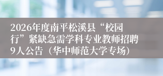 2026年度南平松溪县“校园行”紧缺急需学科专业教师招聘9人公告(华中师范大学专场)