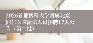 2026首都医科大学附属北京同仁医院派遣人员招聘17人公告（第二批）