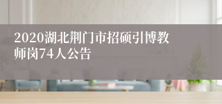 2020湖北荆门市招硕引博教师岗74人公告