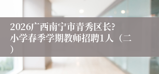 2026广西南宁市青秀区长?小学春季学期教师招聘1人(二)
