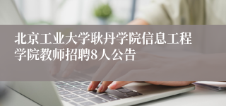 北京工业大学耿丹学院信息工程学院教师招聘8人公告