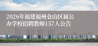 2026年福建福州仓山区属公办学校招聘教师157人公告