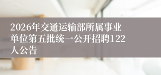 2026年交通运输部所属事业单位第五批统一公开招聘122人公告