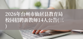 2026年台州市仙居县教育局校园招聘新教师14人公告(三)