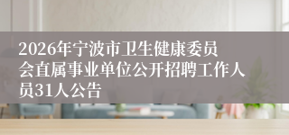 2026年宁波市卫生健康委员会直属事业单位公开招聘工作人员31人公告