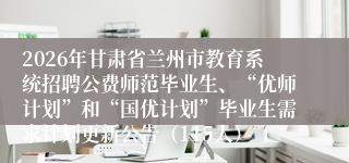 2026年甘肃省兰州市教育系统招聘公费师范毕业生、“优师计划”和“国优计划”毕业生需求计划更新公告（115人）