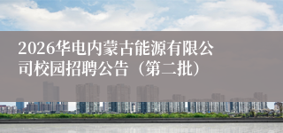 2026华电内蒙古能源有限公司校园招聘公告（第二批）