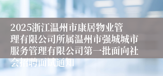 2025浙江温州市康居物业管理有限公司所属温州市强城城市服务管理有限公司第一批面向社会招聘面试通知