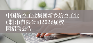 中国航空工业集团新乡航空工业(集团)有限公司2026届校园招聘公告