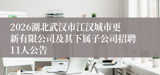 2026湖北武汉市江汉城市更新有限公司及其下属子公司招聘11人公告