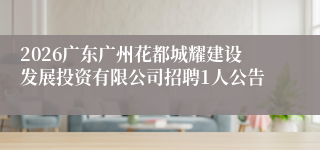 2026广东广州花都城耀建设发展投资有限公司招聘1人公告