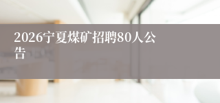 2026宁夏煤矿招聘80人公告