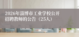 2026年淄博市工业学校公开招聘教师的公告（25人）