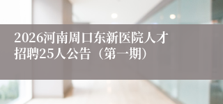2026河南周口东新医院人才招聘25人公告（第一期）