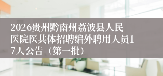 2026贵州黔南州荔波县人民医院医共体招聘编外聘用人员17人公告(第一批)