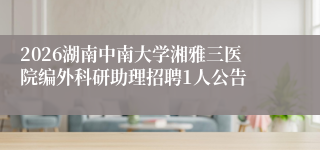 2026湖南中南大学湘雅三医院编外科研助理招聘1人公告