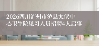 2026四川泸州市泸县太伏中心卫生院见习人员招聘4人启事