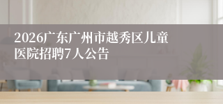 2026广东广州市越秀区儿童医院招聘7人公告
