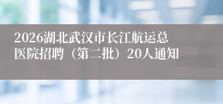 2026湖北武汉市长江航运总医院招聘(第二批)20人通知
