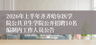 2026年上半年齐齐哈尔医学院公共卫生学院公开招聘10名编制内工作人员公告