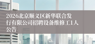 2026北京顺义区新华联合发行有限公司招聘设备维修工1人公告