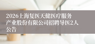 2026上海复医天健医疗服务产业股份有限公司招聘导医2人公告