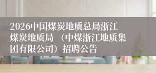 2026中国煤炭地质总局浙江煤炭地质局 （中煤浙江地质集团有限公司）招聘公告